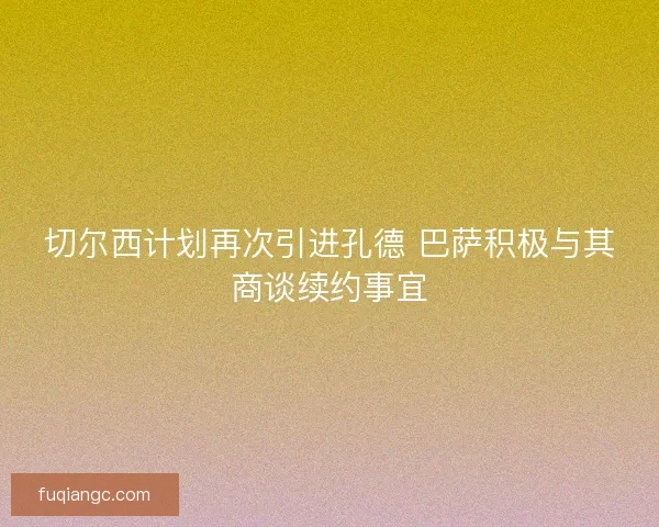 切尔西计划再次引进孔德 巴萨积极与其商谈续约事宜 切尔西计划再次引进孔德 巴萨积极与其商谈续约事宜