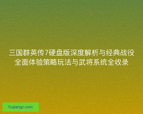 三国群英传7硬盘版深度解析与经典战役全面体验策略玩法与武将系统全收录