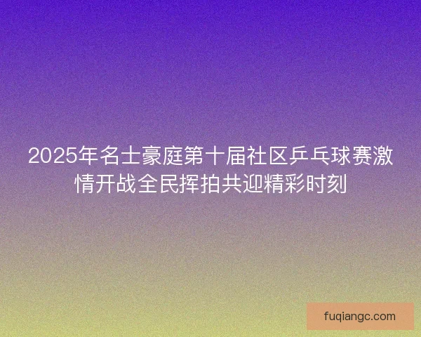 2025年名士豪庭第十届社区乒乓球赛激情开战全民挥拍共迎精彩时刻