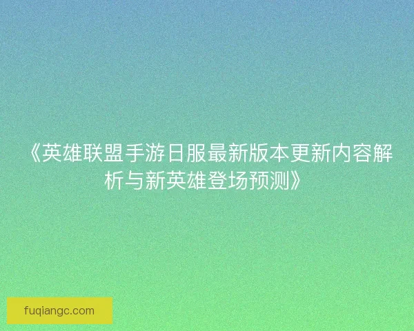 《英雄联盟手游日服最新版本更新内容解析与新英雄登场预测》 《英雄联盟手游日服最新版本更新内容解析与新英雄登场预测》