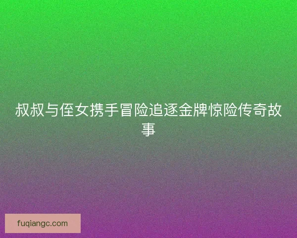 叔叔与侄女携手冒险追逐金牌惊险传奇故事 叔叔与侄女携手冒险追逐金牌惊险传奇故事