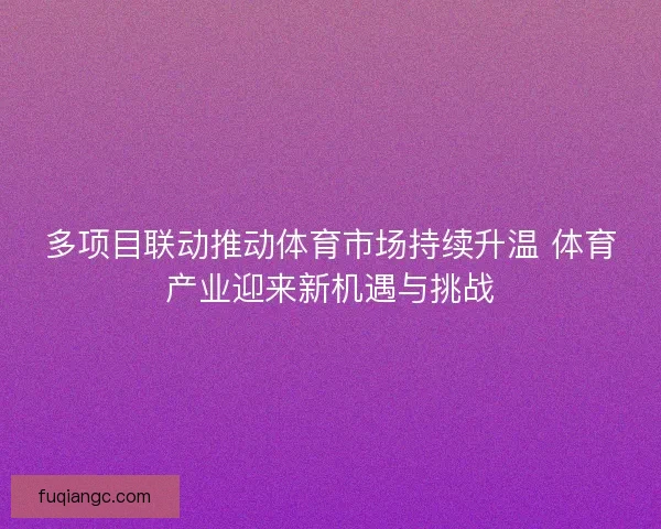 多项目联动推动体育市场持续升温 体育产业迎来新机遇与挑战