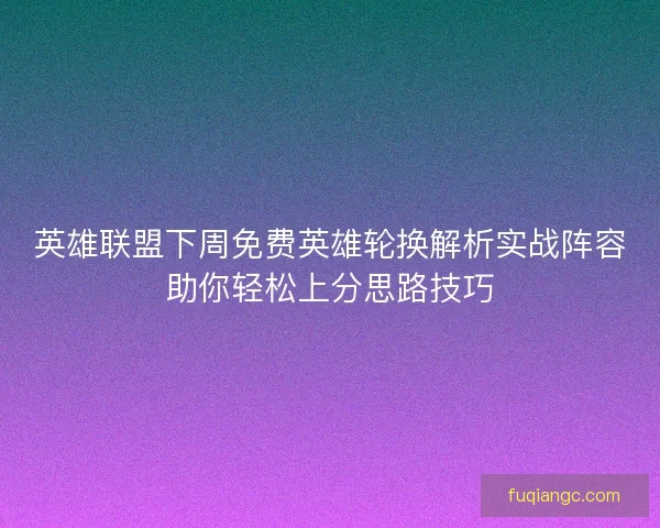 英雄联盟下周免费英雄轮换解析实战阵容助你轻松上分思路技巧 英雄联盟下周免费英雄轮换解析实战阵容助你轻松上分思路技巧