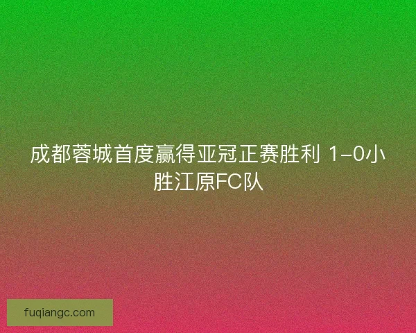 成都蓉城首度赢得亚冠正赛胜利 1-0小胜江原FC队