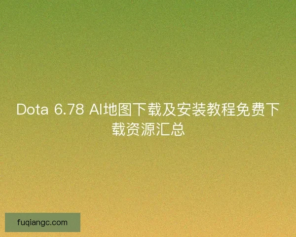 Dota 6.78 AI地图下载及安装教程免费下载资源汇总 Dota 6.78 AI地图下载及安装教程免费下载资源汇总